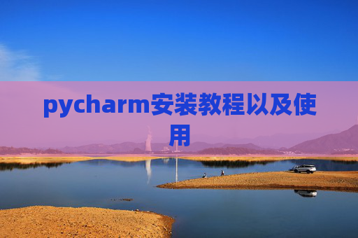 pycharm安装教程以及使用